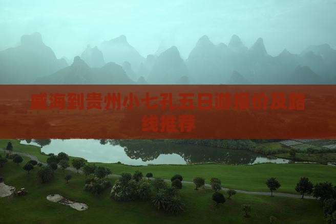 威海到贵州小七孔五日游报价及路线推荐
