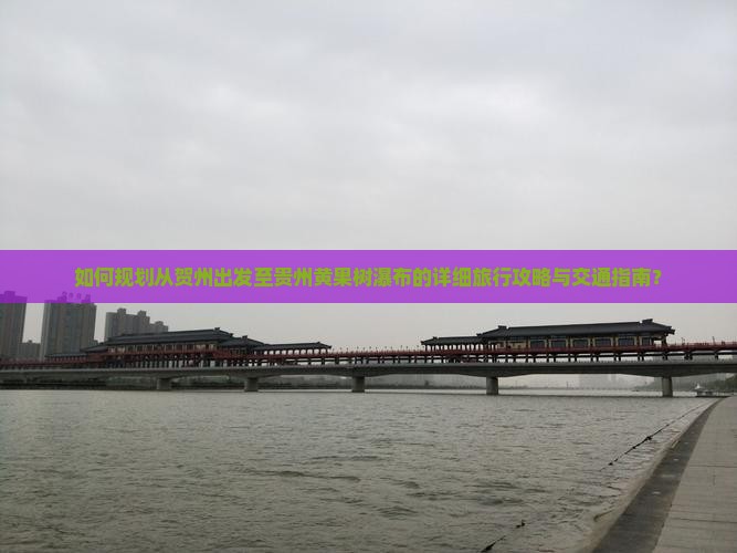 如何规划从贺州出发至贵州黄果树瀑布的详细旅行攻略与交通指南？