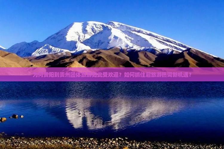 为何贵阳到贵州团体旅游如此受欢迎？如何抓住后旅游热词新机遇？
