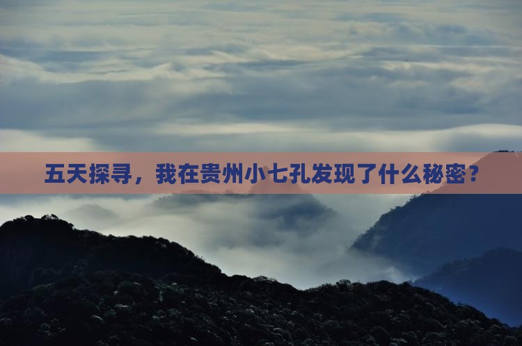 五天探寻，我在贵州小七孔发现了什么秘密？