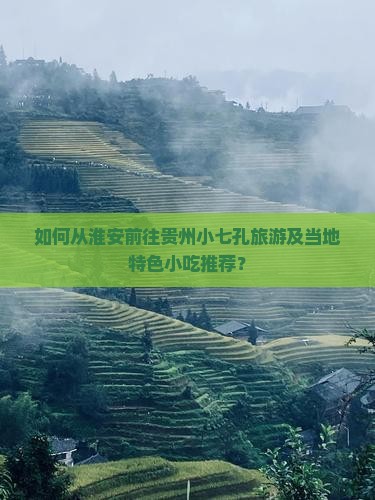 如何从淮安前往贵州小七孔旅游及当地特色小吃推荐？