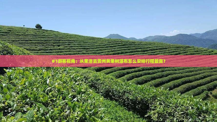 #1游客视角：从果洛去贵州黄果树瀑布怎么安排行程最爽？
