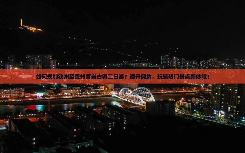 如何规划钦州至贵州青岩古镇二日游？避开拥堵，玩转热门景点新体验！