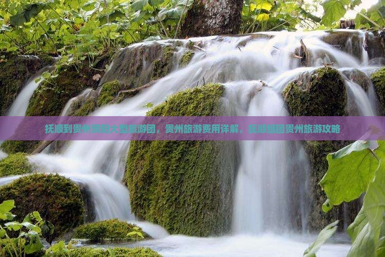 抚顺到贵州贵阳大型旅游团，贵州旅游费用详解，抚顺组团贵州旅游攻略