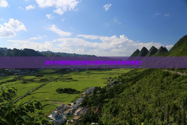 端午节期间贵阳旅游景点推荐与活动安排有哪些？