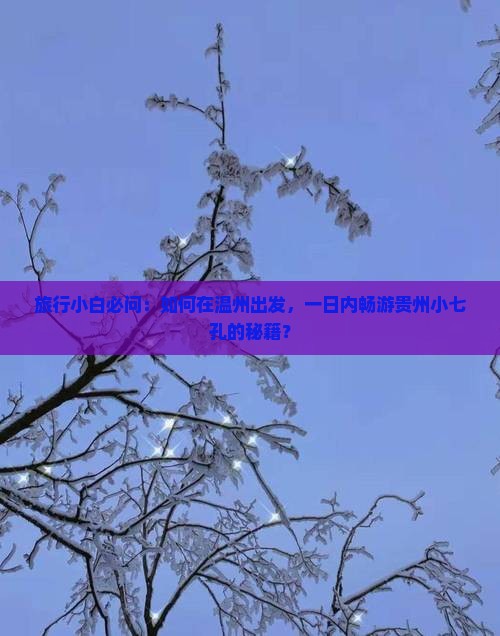 旅行小白必问：如何在温州出发，一日内畅游贵州小七孔的秘籍？