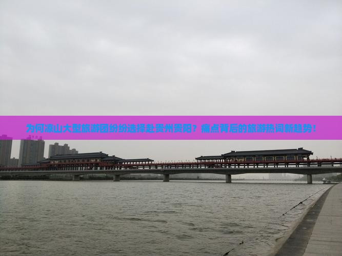 为何凉山大型旅游团纷纷选择赴贵州贵阳？痛点背后的旅游热词新趋势！