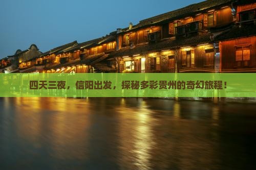 四天三夜，信阳出发，探秘多彩贵州的奇幻旅程！