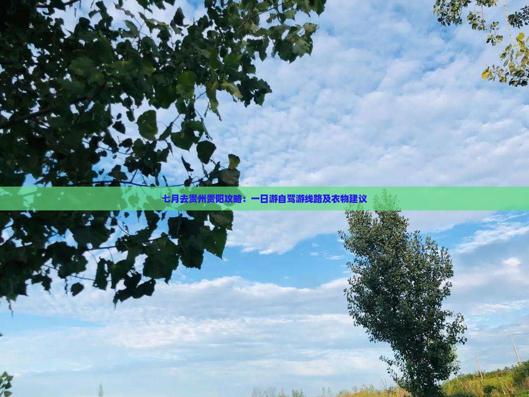 七月去贵州贵阳攻略：一日游自驾游线路及衣物建议
