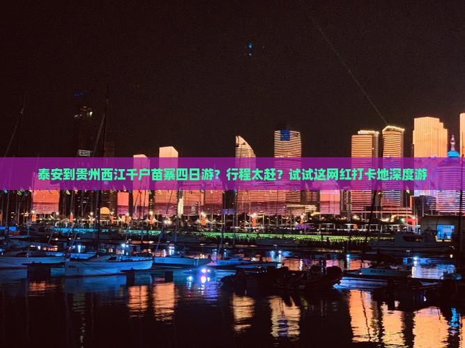 泰安到贵州西江千户苗寨四日游？行程太赶？试试这网红打卡地深度游