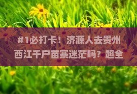 #1必打卡！济源人去贵州西江千户苗寨迷茫吗？超全攻略来解惑