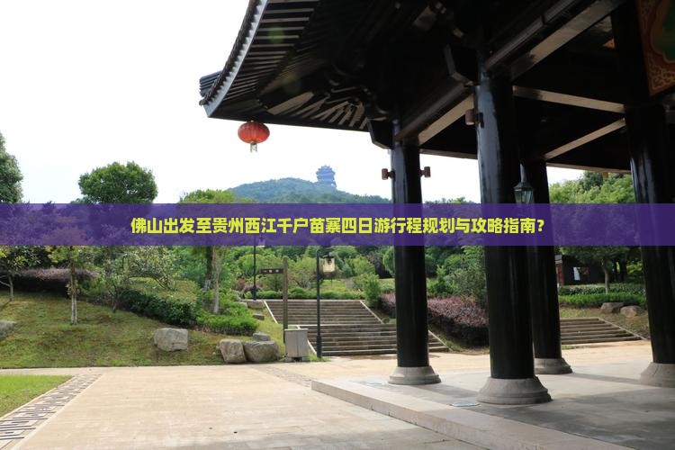 佛山出发至贵州西江千户苗寨四日游行程规划与攻略指南？