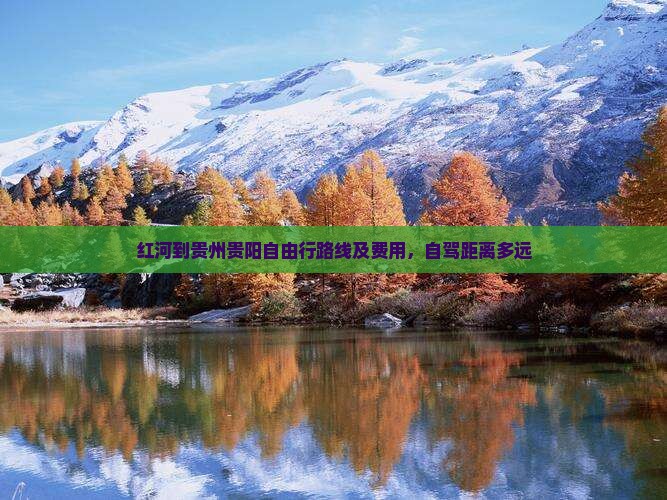 红河到贵州贵阳自由行路线及费用，自驾距离多远