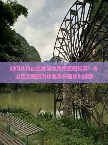 如何从舟山出发前往贵州贵阳旅游？舟山至贵阳旅游攻略及行程规划指南