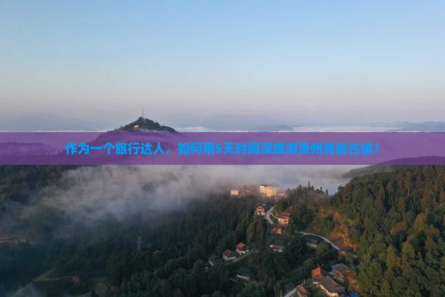 作为一个旅行达人，如何用5天时间深度游贵州青岩古镇？