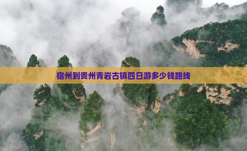 宿州到贵州青岩古镇四日游多少钱路线