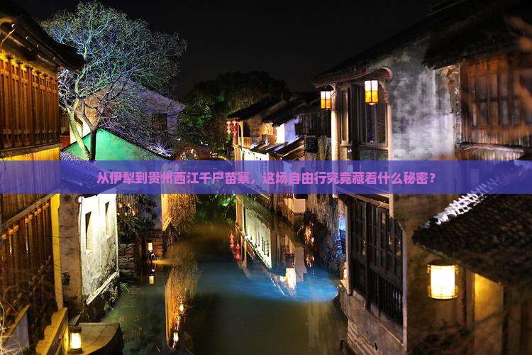 从伊犁到贵州西江千户苗寨，这场自由行究竟藏着什么秘密？