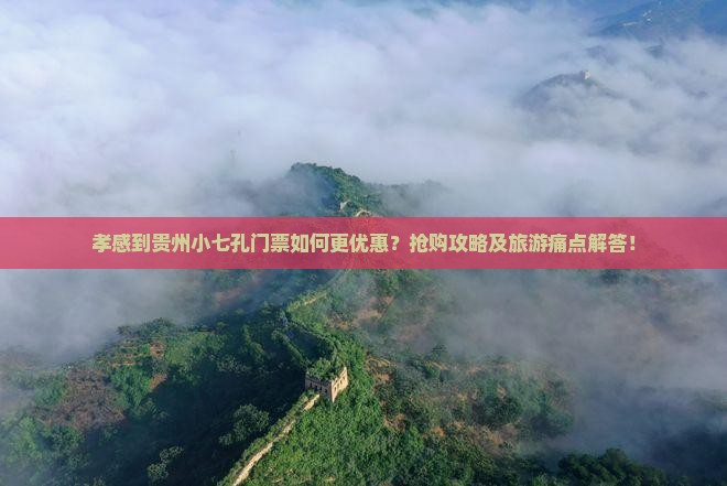 孝感到贵州小七孔门票如何更优惠？抢购攻略及旅游痛点解答！