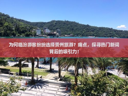 为何临汾游客纷纷选择贵州旅游？痛点，探寻热门新词背后的吸引力！