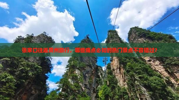 张家口往返贵州旅行，哪些痛点必知的热门景点不容错过？