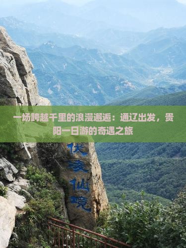 一场跨越千里的浪漫邂逅：通辽出发，贵阳一日游的奇遇之旅