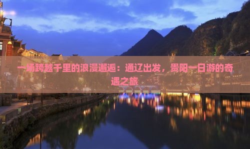 一场跨越千里的浪漫邂逅：通辽出发，贵阳一日游的奇遇之旅