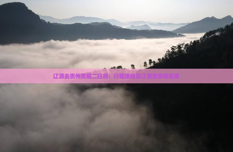 辽源去贵州贵阳二日游：行程路线及辽源至贵阳距离