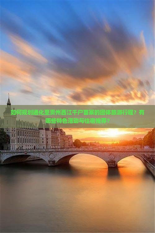 如何规划通化至贵州西江千户苗寨的团体旅游行程？有哪些特色活动与住宿推荐？