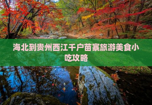 海北到贵州西江千户苗寨旅游美食小吃攻略