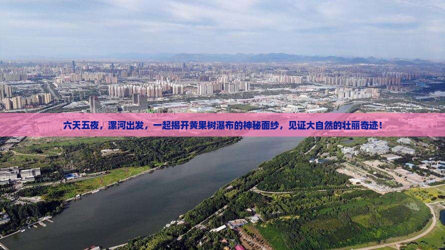 六天五夜，漯河出发，一起揭开黄果树瀑布的神秘面纱，见证大自然的壮丽奇迹！