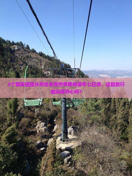 3个朋友组团从邢台去贵州黄果树瀑布七日游，这趟旅行能玩得开心吗？