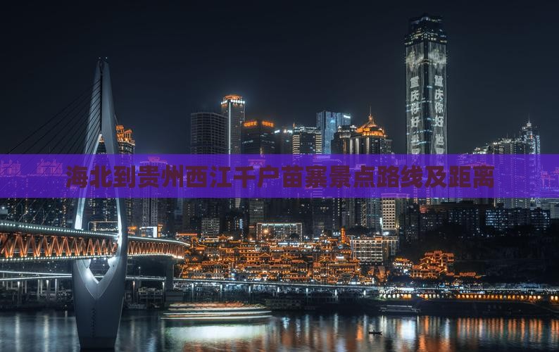 海北到贵州西江千户苗寨景点路线及距离