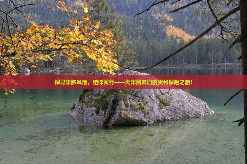 探寻津黔风情，结伴同行——天津朋友们的贵州探险之旅！