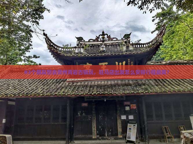 #3个朋友想去贵州青岩古镇玩，驻马店出发怎么安排行程最爽？