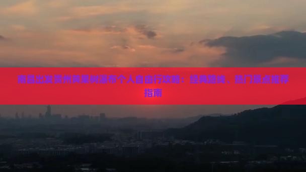南昌出发贵州黄果树瀑布个人自由行攻略：经典路线、热门景点推荐指南