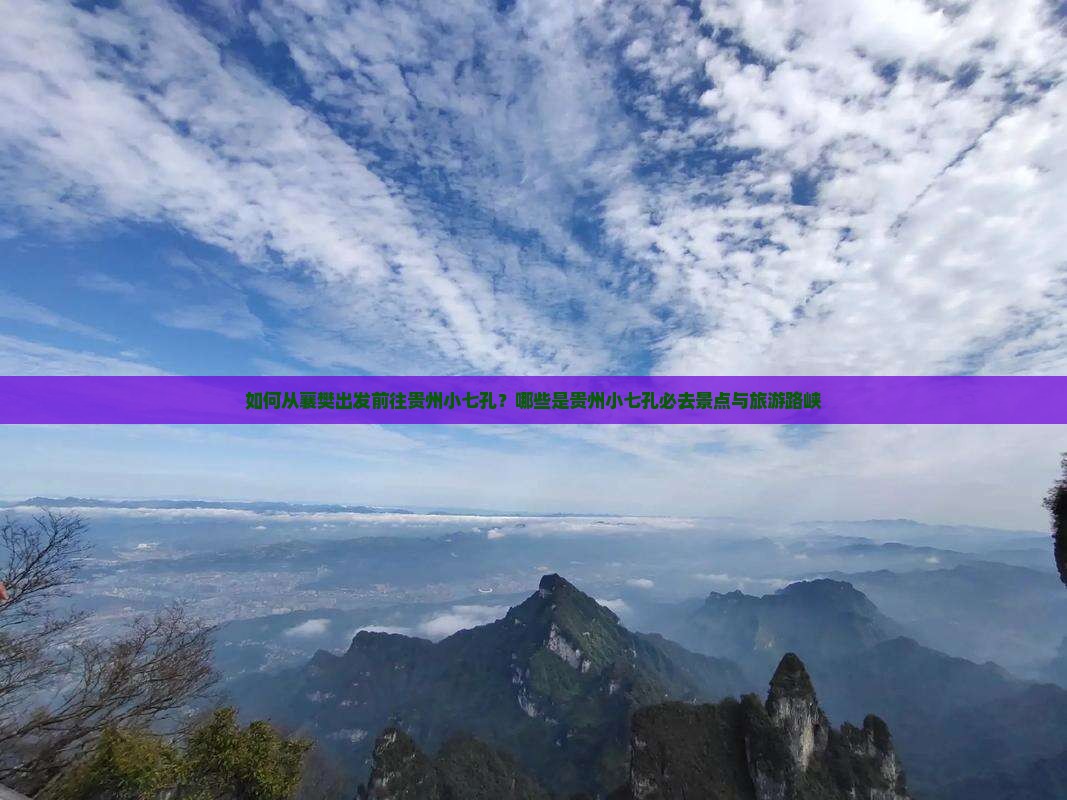 如何从襄樊出发前往贵州小七孔？哪些是贵州小七孔必去景点与旅游路峡