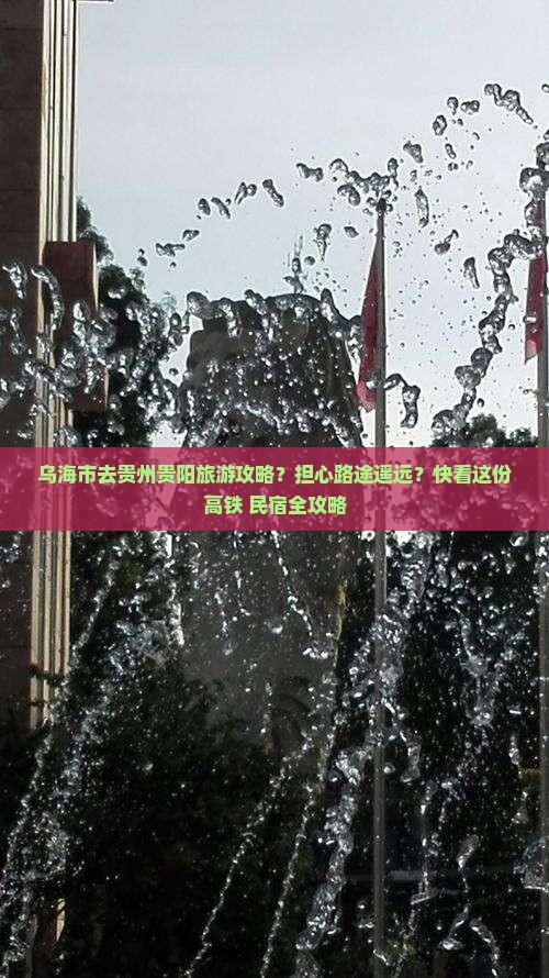 乌海市去贵州贵阳旅游攻略？担心路途遥远？快看这份高铁+民宿全攻略