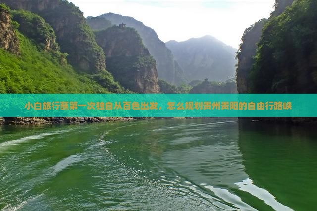 小白旅行蘸第一次独自从百色出发，怎么规划贵州贵阳的自由行路峡