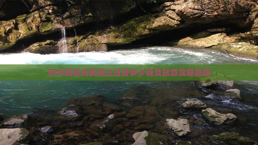 巴中到贵州贵阳三日游多少钱及旅游攻略路线