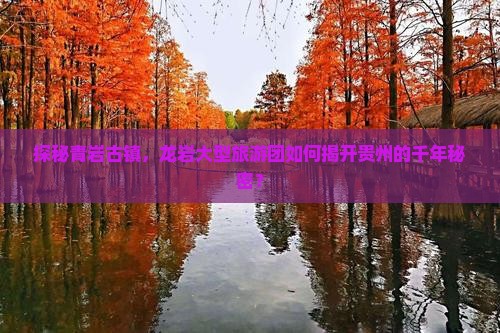 探秘青岩古镇，龙岩大型旅游团如何揭开贵州的千年秘密？