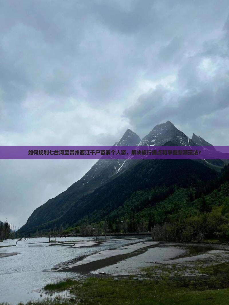 如何规划七台河至贵州西江千户苗寨个人游，解决旅行痛点和掌握新潮玩法？