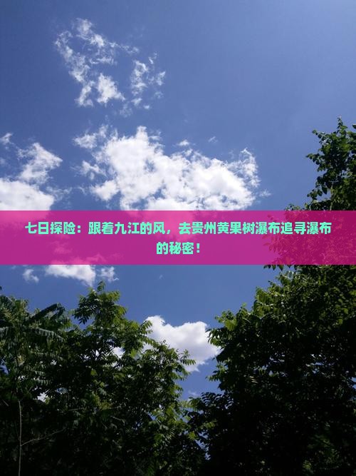 七日探险：跟着九江的风，去贵州黄果树瀑布追寻瀑布的秘密！