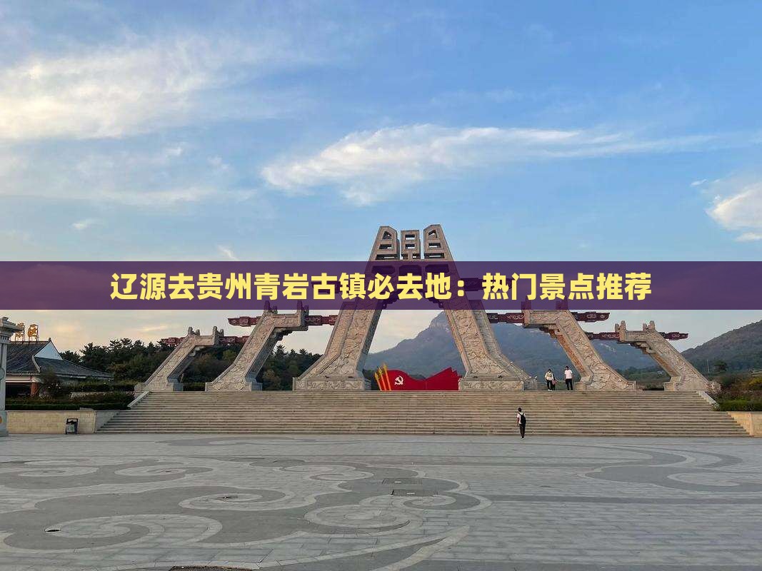 辽源去贵州青岩古镇必去地：热门景点推荐