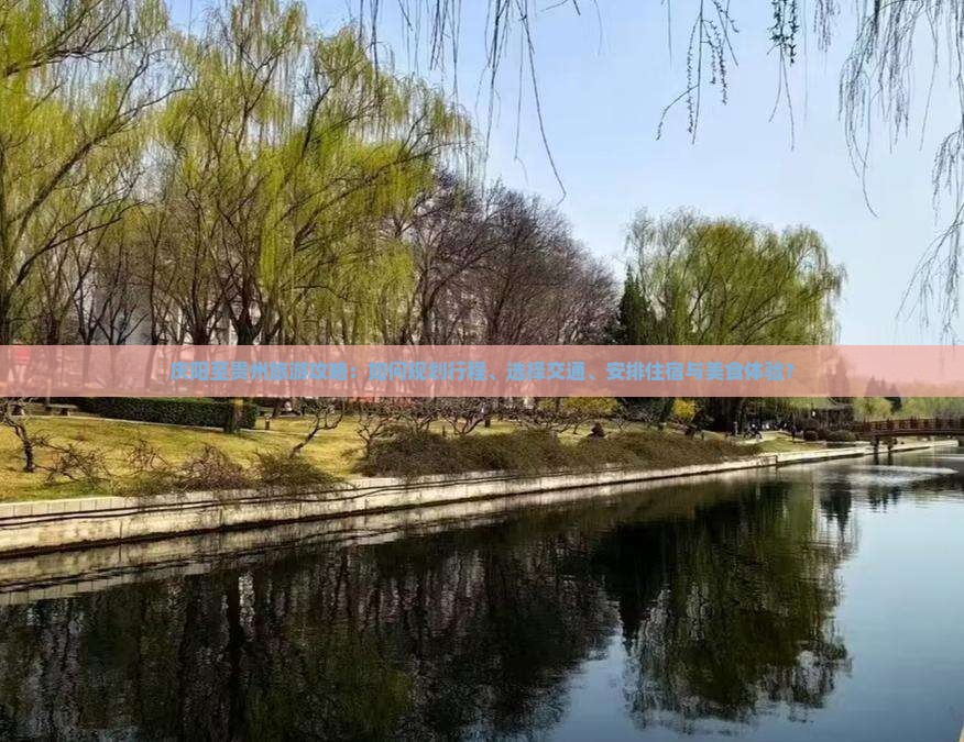 庆阳至贵州旅游攻略：如何规划行程、选择交通、安排住宿与美食体验？