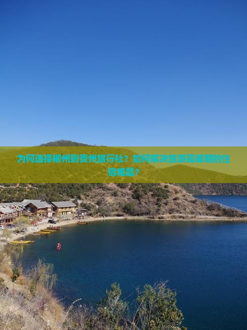 为何选择郴州到贵州旅行社？如何解决旅游高峰期的住宿难题？