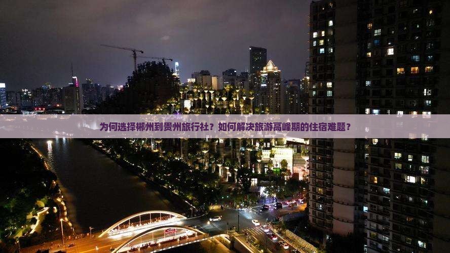 为何选择郴州到贵州旅行社？如何解决旅游高峰期的住宿难题？
