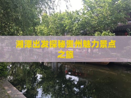湘潭出发探秘贵州魅力景点之旅