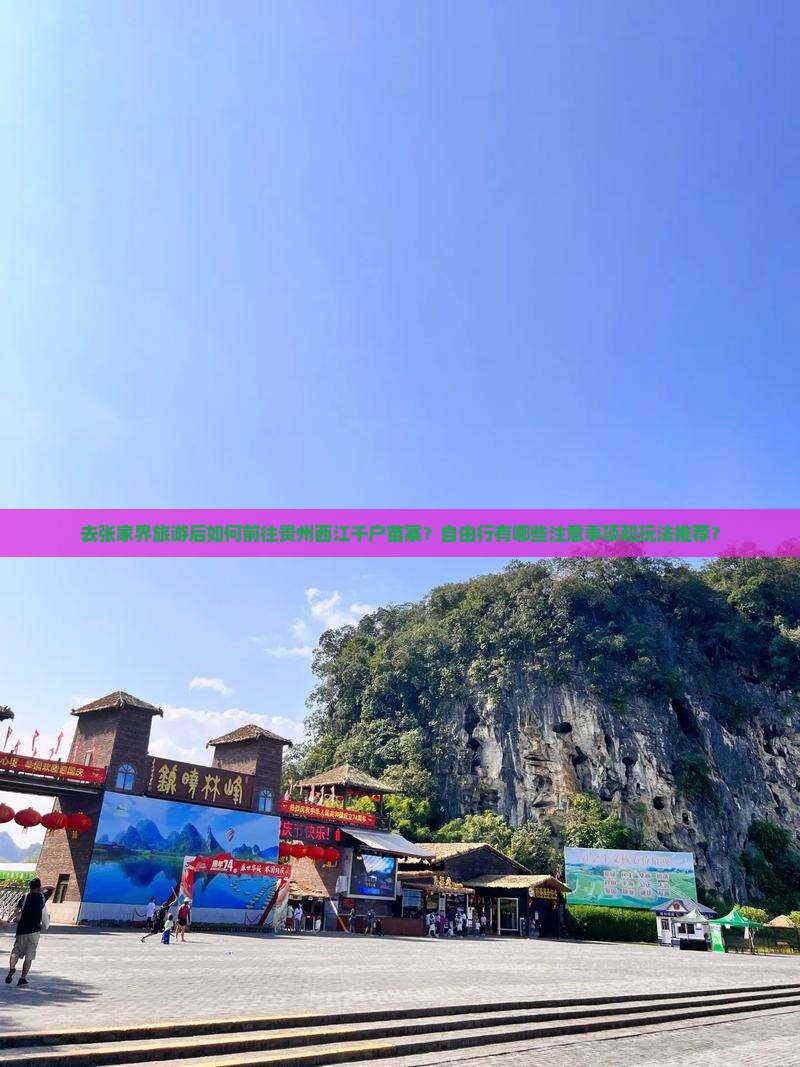 去张家界旅游后如何前往贵州西江千户苗寨？自由行有哪些注意事项和玩法推荐？