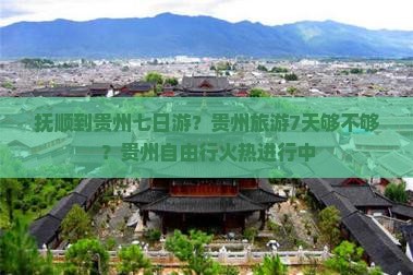 抚顺到贵州七日游？贵州旅游7天够不够？贵州自由行火热进行中