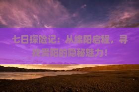 七日探险记：从绵阳启程，寻找贵阳的隐秘魅力！